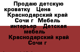 Продаю детскую кроватку › Цена ­ 18 000 - Краснодарский край, Сочи г. Мебель, интерьер » Детская мебель   . Краснодарский край,Сочи г.